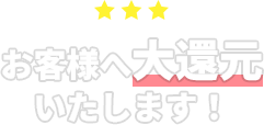 お客様に大還元致します！