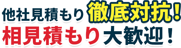 他社見積もり徹底対抗！相見積もり大歓迎！